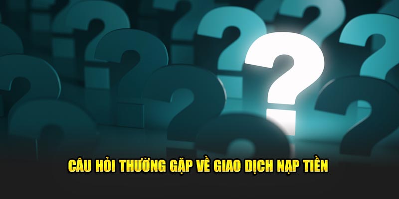  Câu hỏi thường gặp về những giao dịch nạp tiền