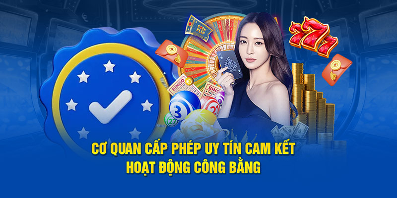 Cơ quan cấp phép uy tín cam kết hoạt động công bằng 