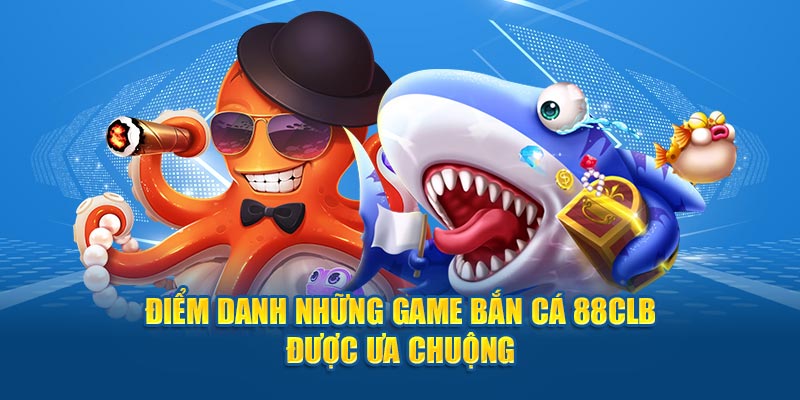 Điểm danh những game bắn cá 88CLB được ưa chuộng