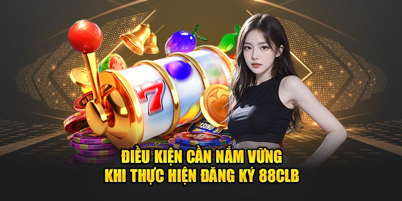 Điều kiện quan trọng khi thực hiện đăng ký 88clb