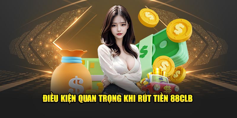 Điều kiện quan trọng khi rút tiền 88clb