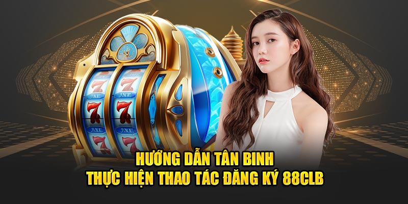 Hướng dẫn tân binh thực hiện thao tác đăng ký 88clb