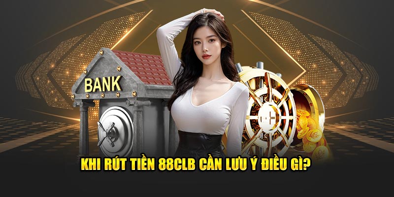 Khi rút tiền 88clb cần lưu ý điều gì?