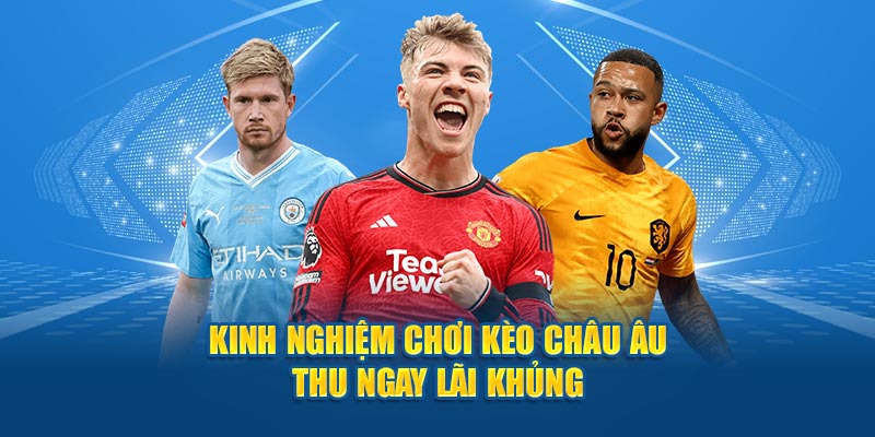 Kinh nghiệm chơi kèo châu âu thu ngay lãi khủng