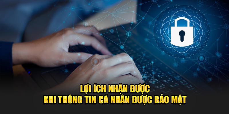 Lợi ích nhận được khi thông tin cá nhân của bạn được giữ an toàn