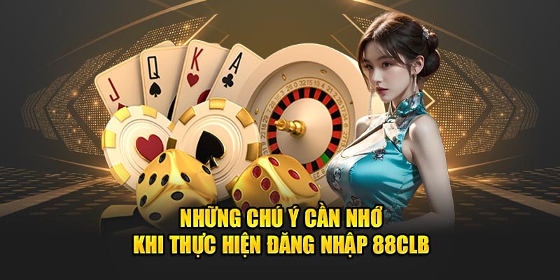 Những chú ý cần nhớ khi thực hiện đăng nhập 88clb