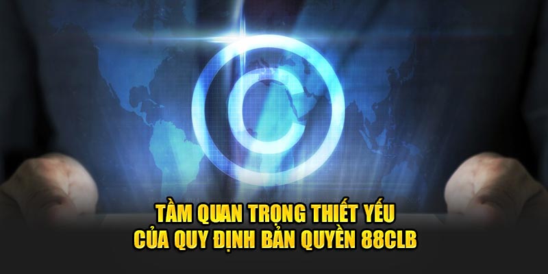 Tầm quan trọng thiết yếu của quy định bản quyền 88clb