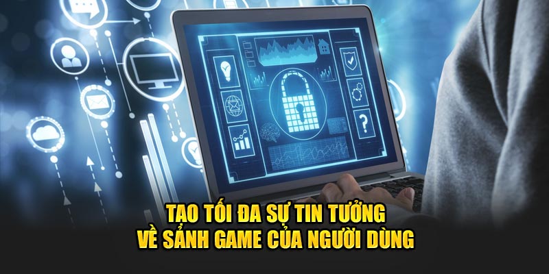 Tạo ra tối đa sự tin tưởng về sảnh game trực tuyến của người dùng