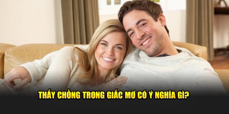 Thấy chồng trong giấc mơ có ý nghĩa gì?